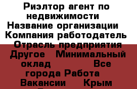 Риэлтор/агент по недвижимости › Название организации ­ Компания-работодатель › Отрасль предприятия ­ Другое › Минимальный оклад ­ 65 000 - Все города Работа » Вакансии   . Крым,Бахчисарай